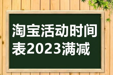 2023淘宝活动时间（2024跨店满减时间表）