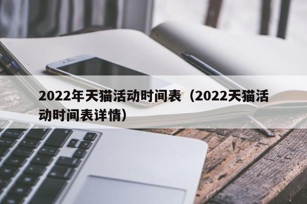 2022年天猫活动时间表（2022天猫活动时间表详情）